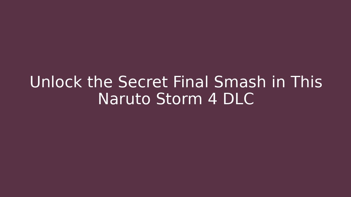 Unlock the Secret Final Smash in This Naruto Storm 4 DLC