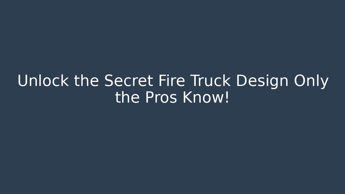 Unlock the Secret Fire Truck Design Only the Pros Know!