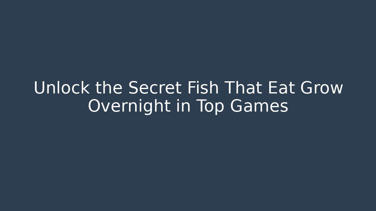Unlock the Secret Fish That Eat Grow Overnight in Top Games