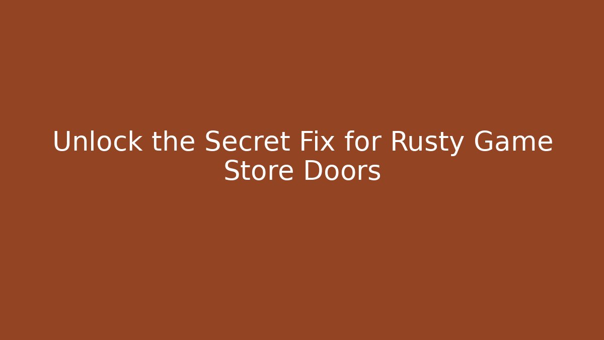 Unlock the Secret Fix for Rusty Game Store Doors