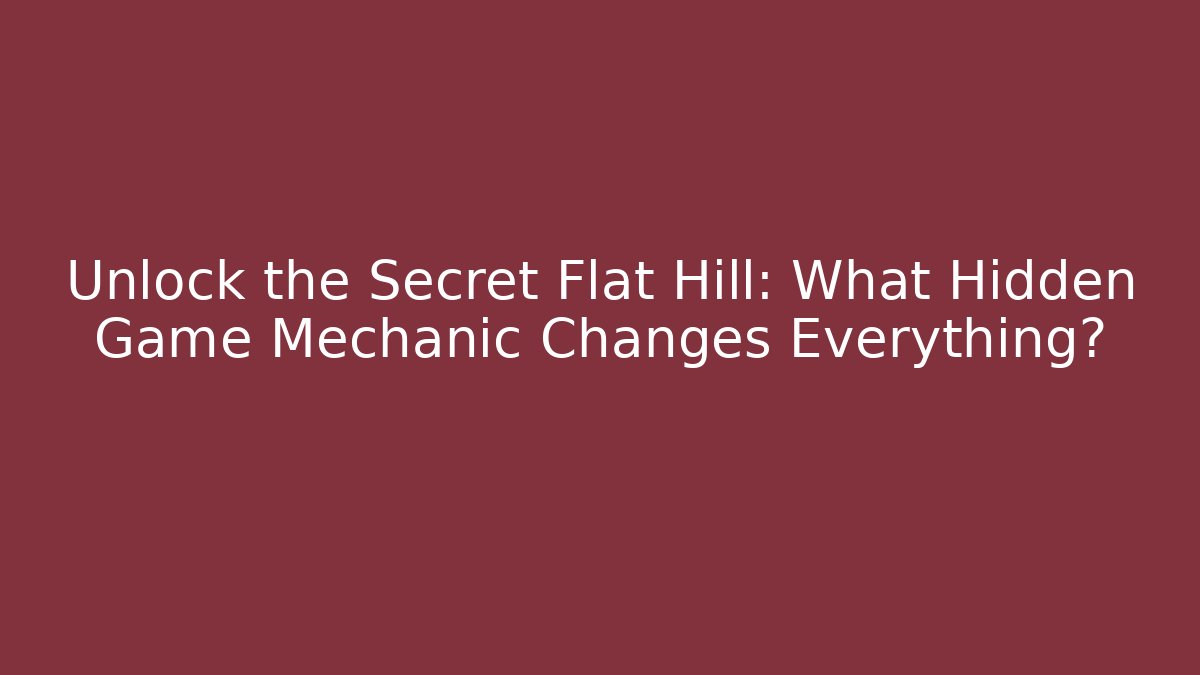 Unlock the Secret Flat Hill: What Hidden Game Mechanic Changes Everything?