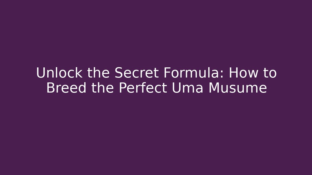 Unlock the Secret Formula: How to Breed the Perfect Uma Musume