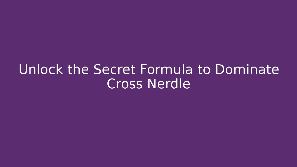 Unlock the Secret Formula to Dominate Cross Nerdle