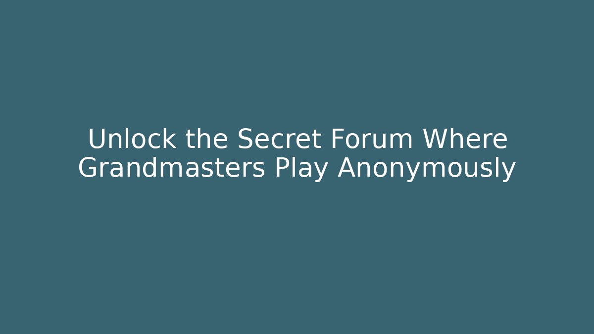 Unlock the Secret Forum Where Grandmasters Play Anonymously - Método de Aprovação