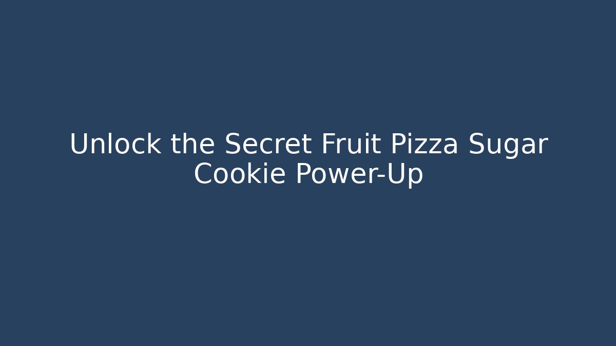 Unlock the Secret Fruit Pizza Sugar Cookie Power-Up