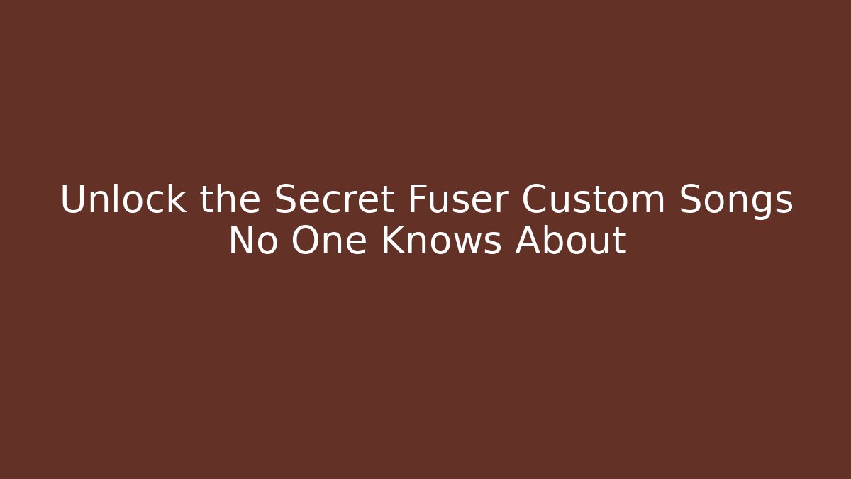 Unlock the Secret Fuser Custom Songs No One Knows About