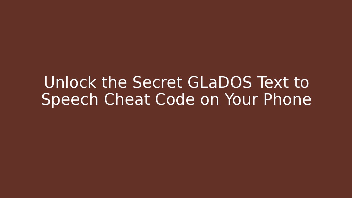 Unlock the Secret GLaDOS Text to Speech Cheat Code on Your Phone