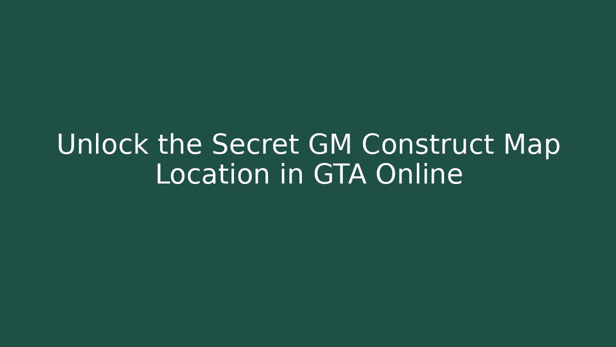 Unlock the Secret GM Construct Map Location in GTA Online