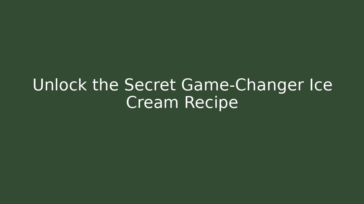 Unlock the Secret Game-Changer Ice Cream Recipe