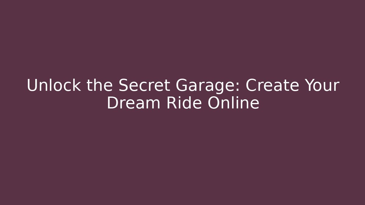 Unlock the Secret Garage: Create Your Dream Ride Online
