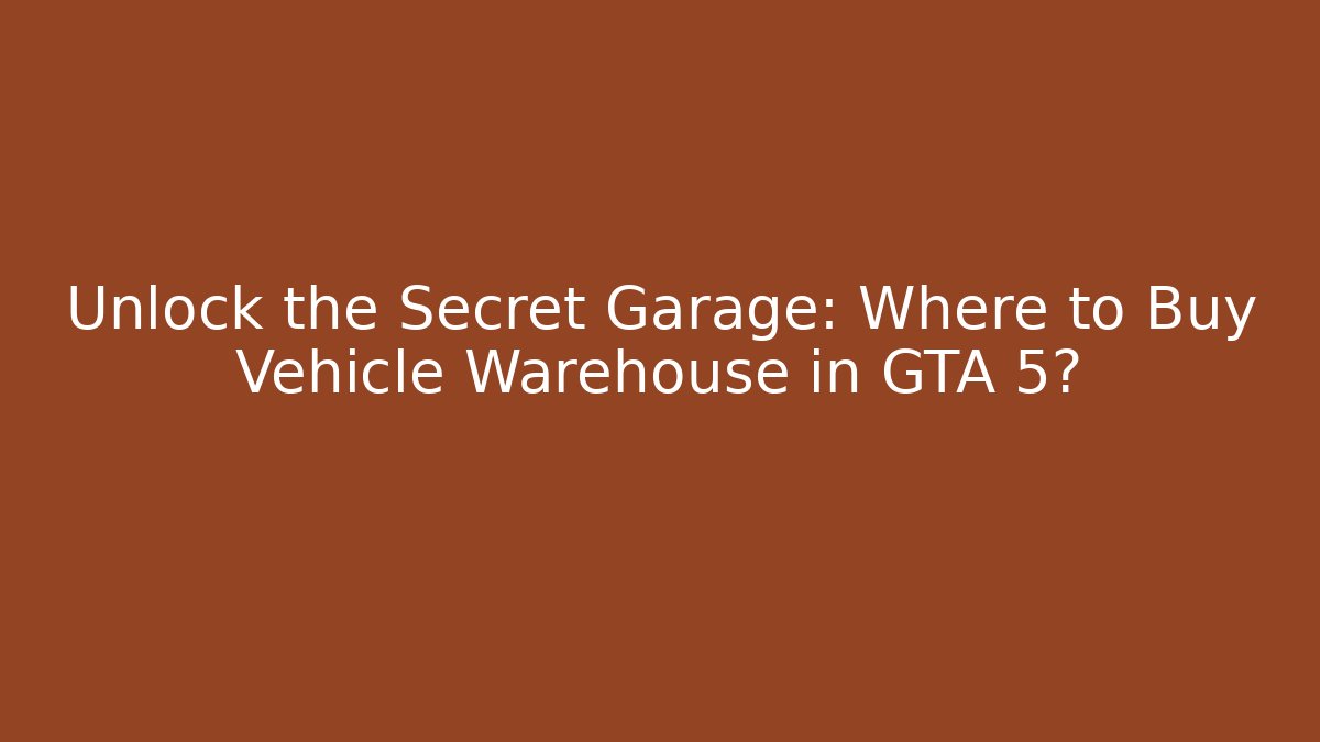 Unlock the Secret Garage: Where to Buy Vehicle Warehouse in GTA 5?