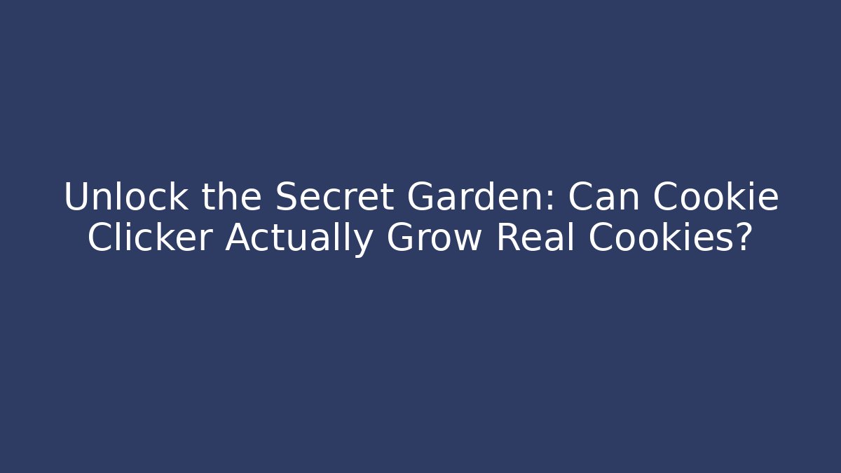Unlock the Secret Garden: Can Cookie Clicker Actually Grow Real Cookies?