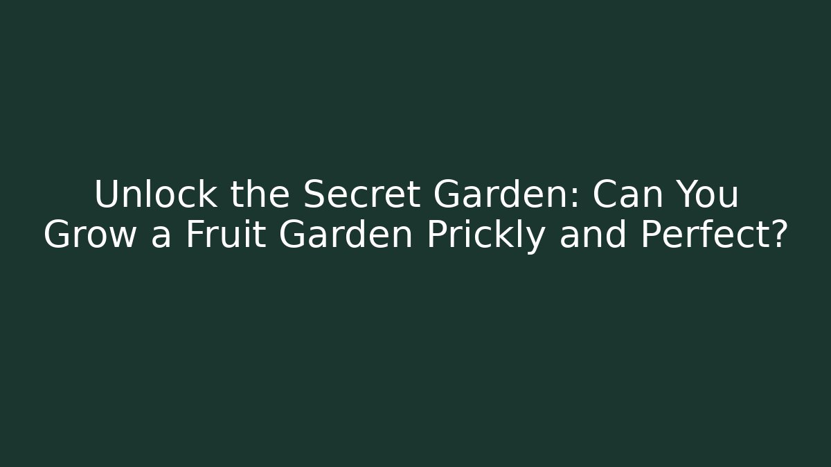 Unlock the Secret Garden: Can You Grow a Fruit Garden Prickly and Perfect?