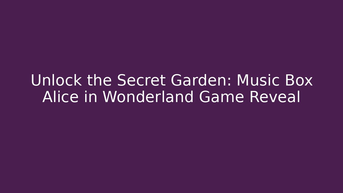 Unlock the Secret Garden: Music Box Alice in Wonderland Game Reveal