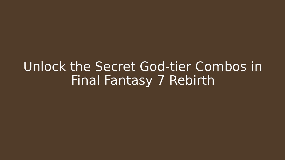 Unlock the Secret God-tier Combos in Final Fantasy 7 Rebirth