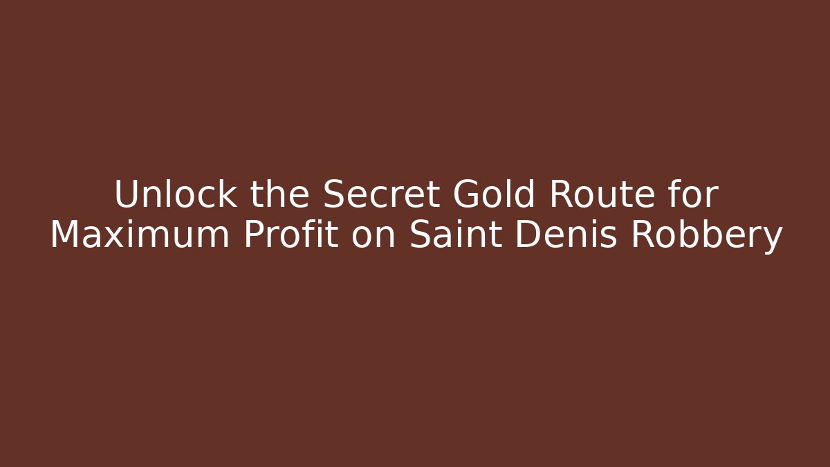 Unlock the Secret Gold Route for Maximum Profit on Saint Denis Robbery