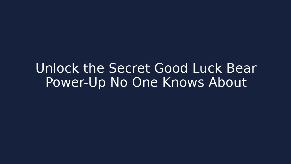 Unlock the Secret Good Luck Bear Power-Up No One Knows About