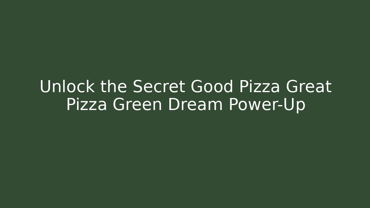 Unlock the Secret Good Pizza Great Pizza Green Dream Power-Up