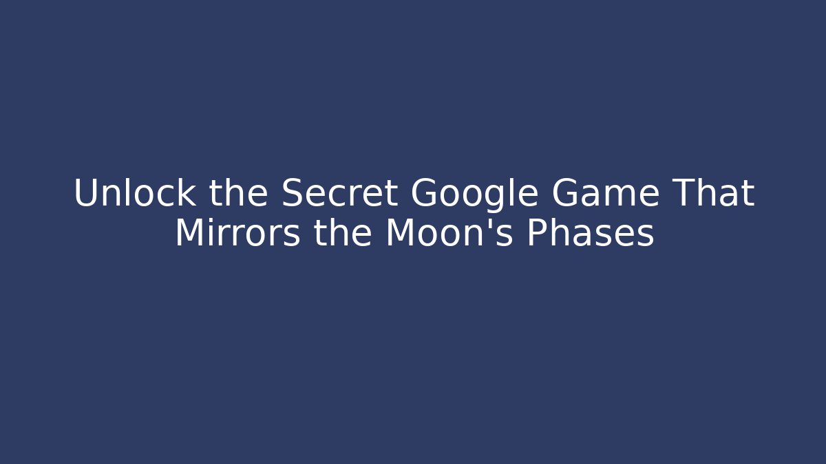 Unlock the Secret Google Game That Mirrors the Moon’s Phases - Método de Aprovação