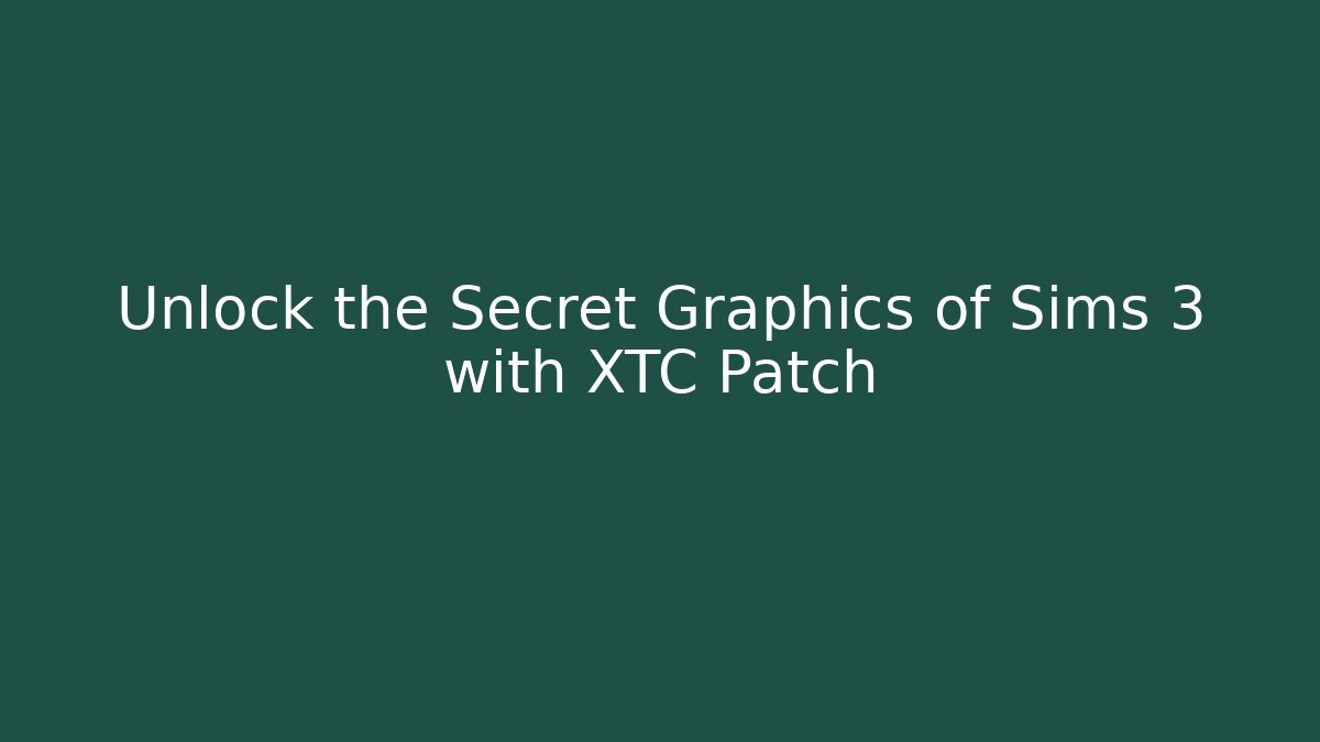 Unlock the Secret Graphics of Sims 3 with XTC Patch