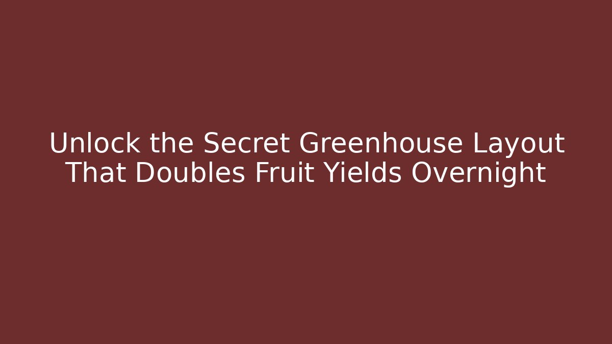 Unlock the Secret Greenhouse Layout That Doubles Fruit Yields Overnight