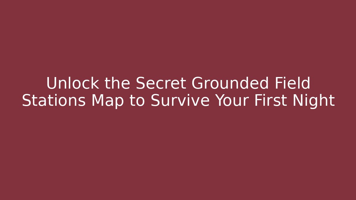 Unlock the Secret Grounded Field Stations Map to Survive Your First Night