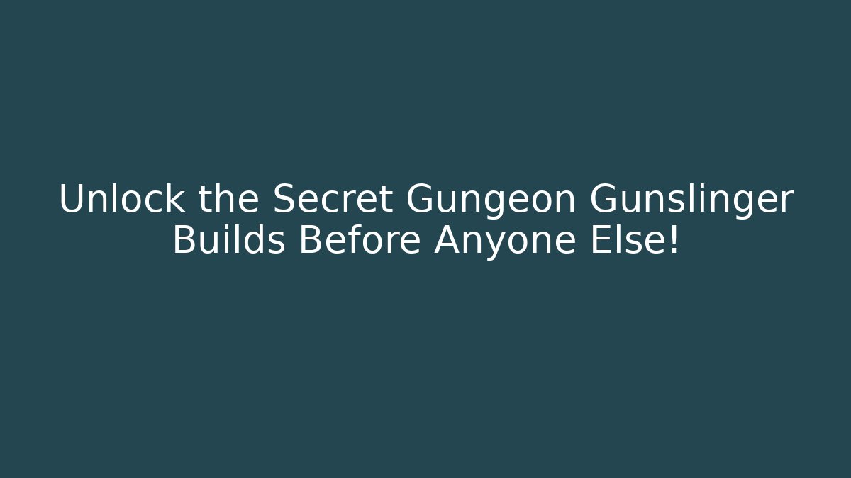 Unlock the Secret Gungeon Gunslinger Builds Before Anyone Else!
