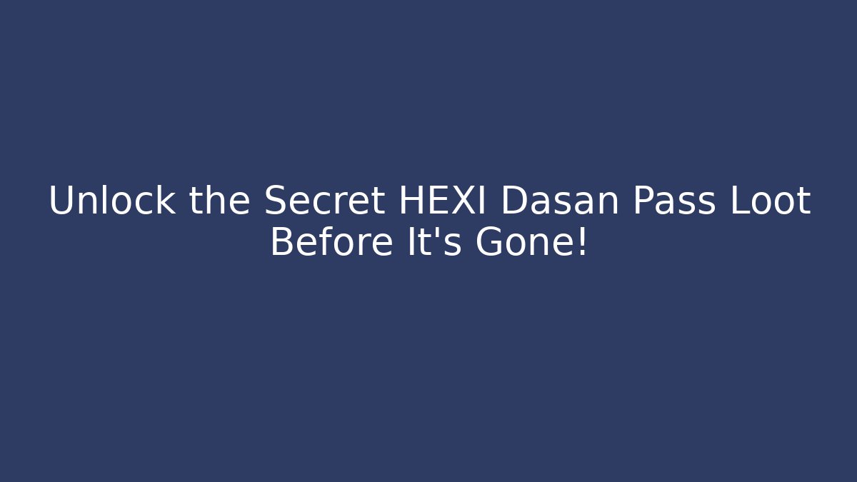 Unlock the Secret HEXI Dasan Pass Loot Before It's Gone!