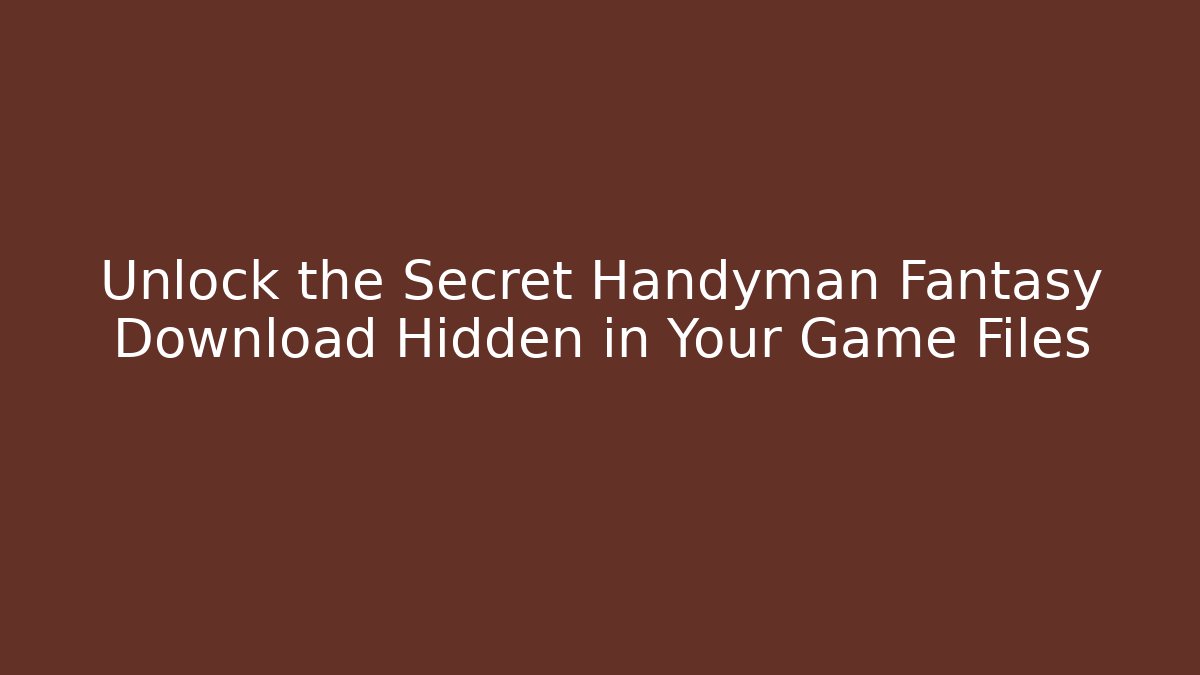 Unlock the Secret Handyman Fantasy Download Hidden in Your Game Files