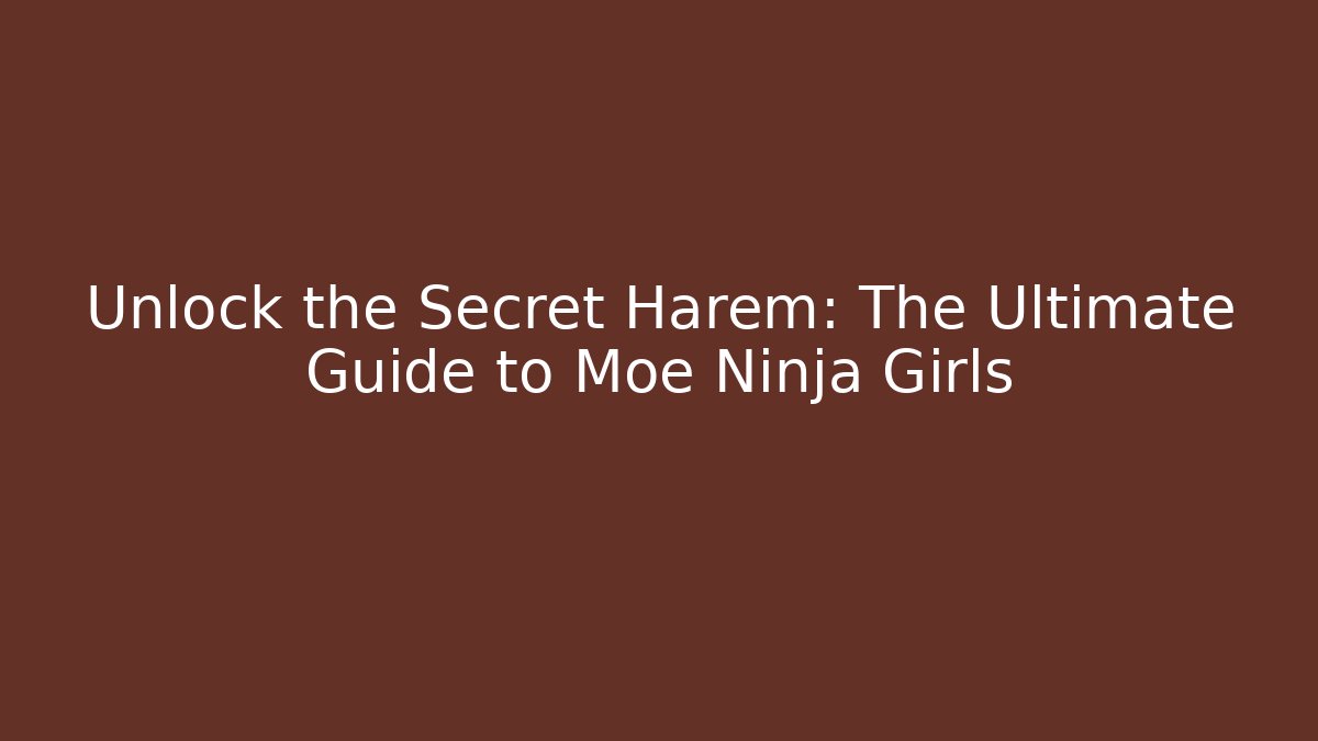 Unlock the Secret Harem: The Ultimate Guide to Moe Ninja Girls