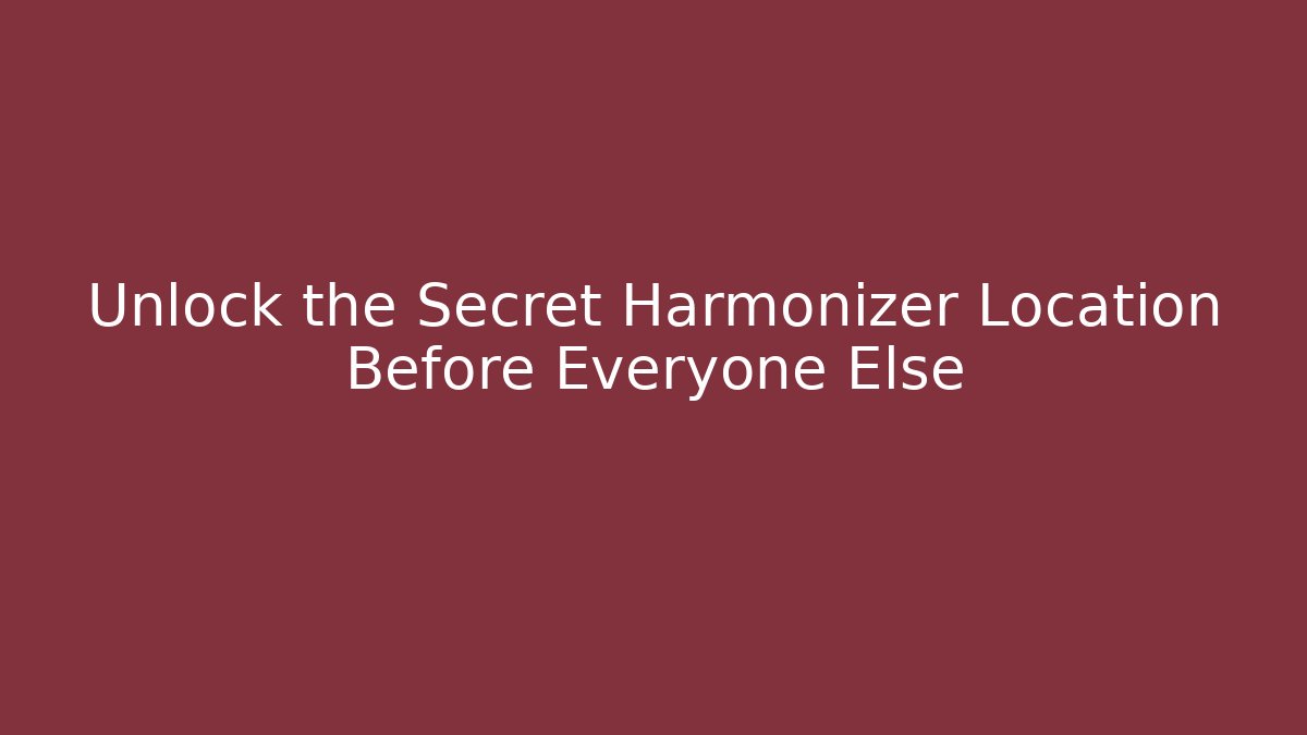 Unlock the Secret Harmonizer Location Before Everyone Else