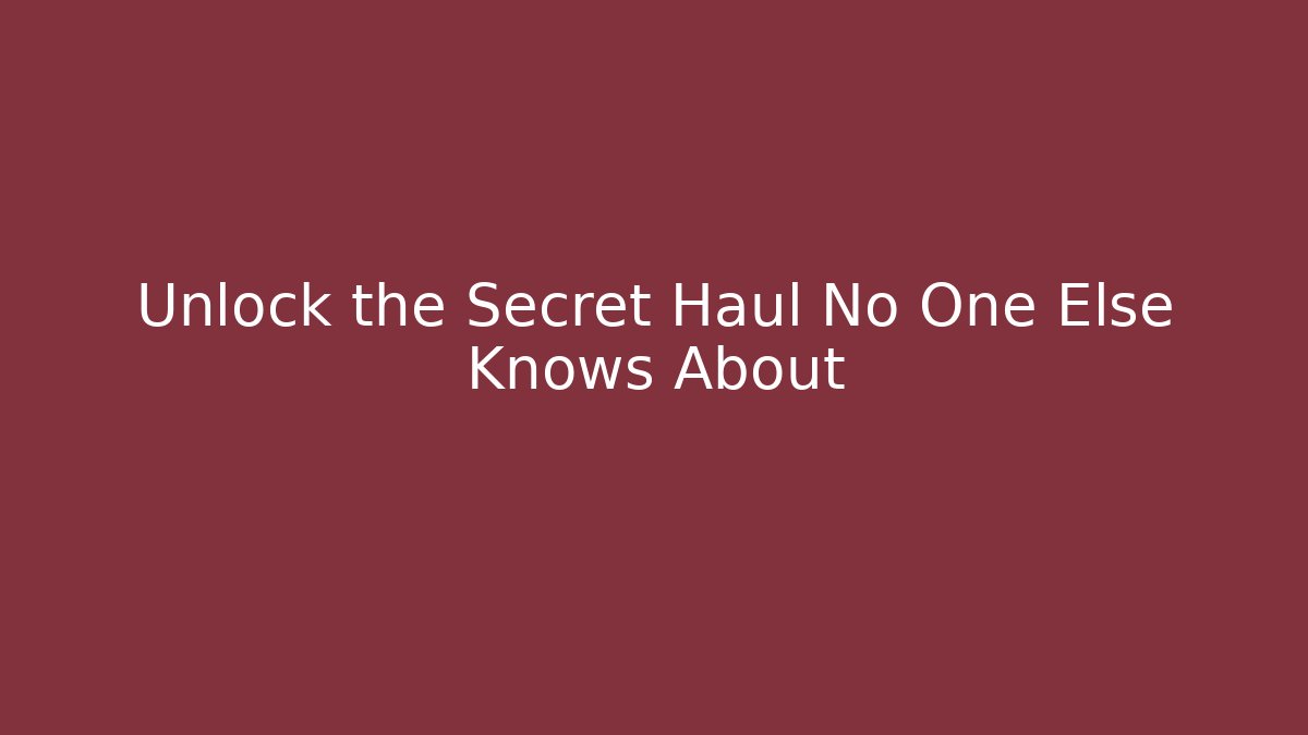Unlock the Secret Haul No One Else Knows About