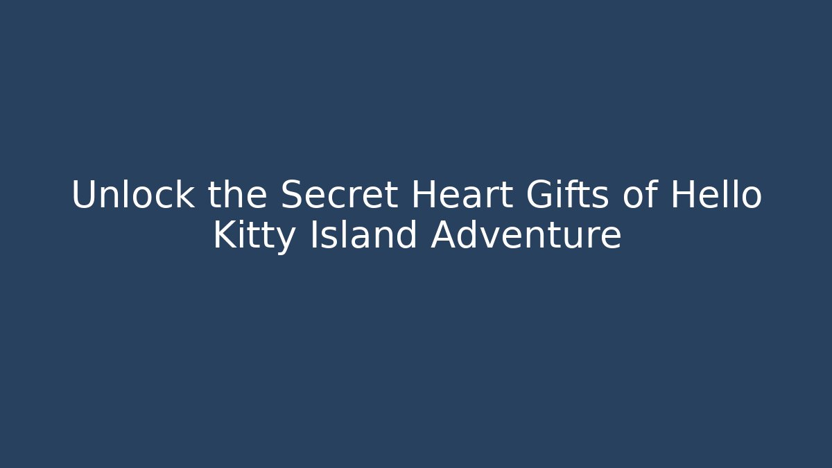 Unlock the Secret Heart Gifts of Hello Kitty Island Adventure