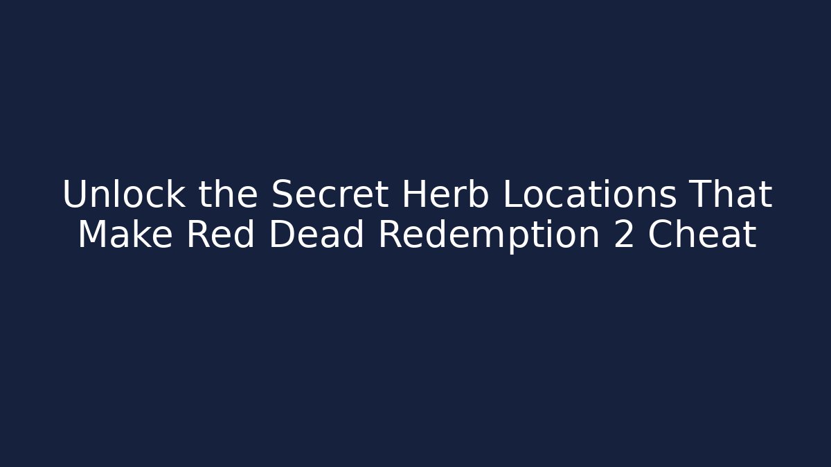 Unlock the Secret Herb Locations That Make Red Dead Redemption 2 Cheat