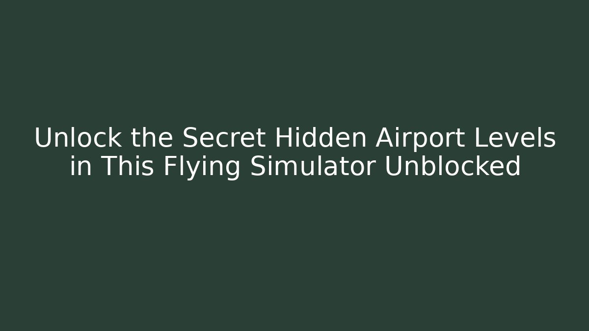 Unlock the Secret Hidden Airport Levels in This Flying Simulator Unblocked