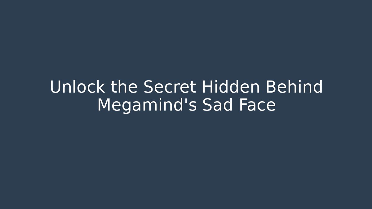 Unlock the Secret Hidden Behind Megamind's Sad Face