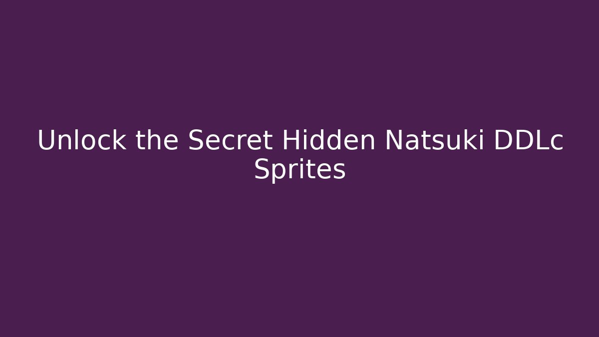 Unlock the Secret Hidden Natsuki DDLc Sprites
