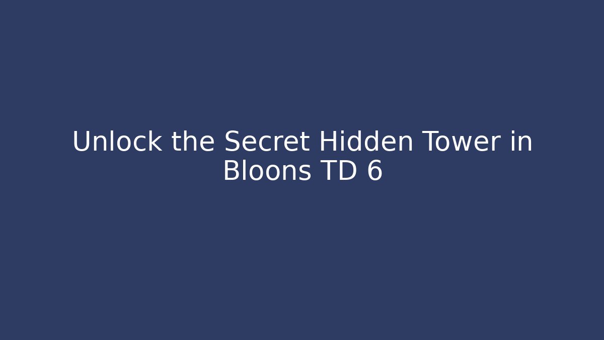 Unlock the Secret Hidden Tower in Bloons TD 6
