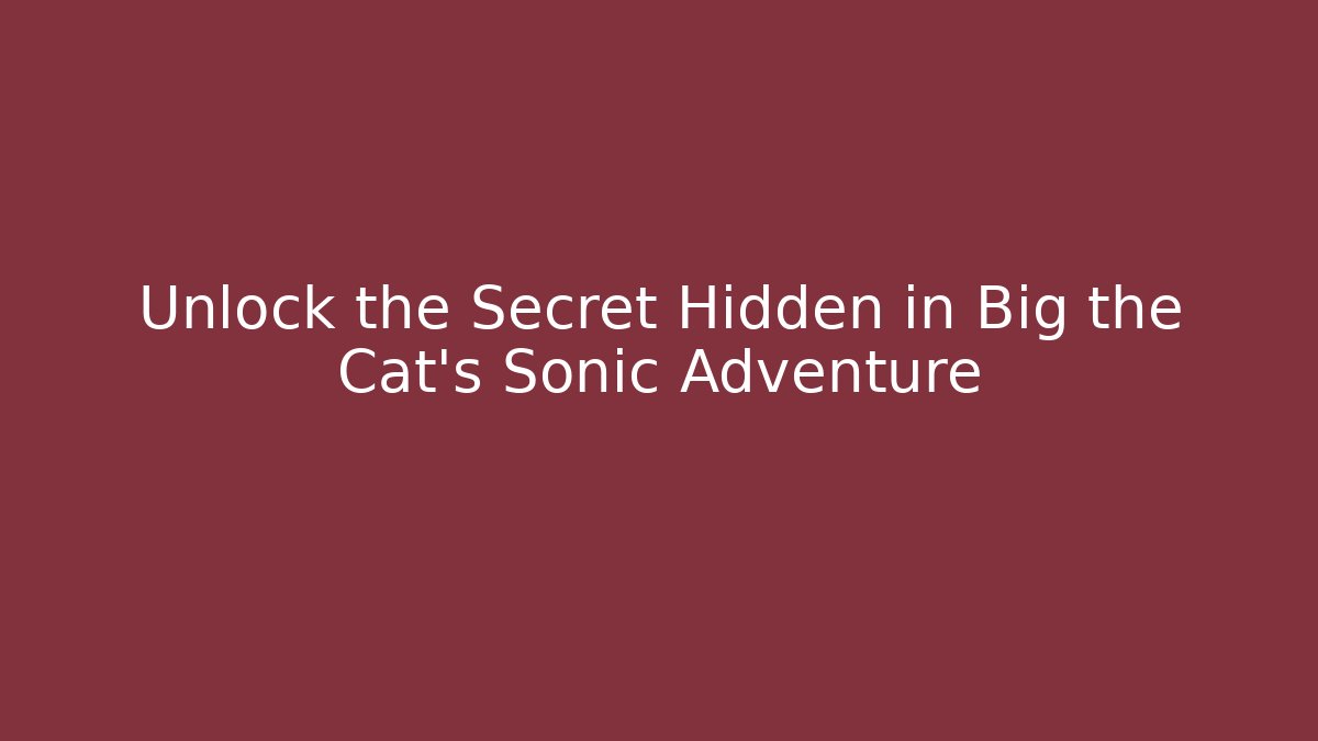 Unlock the Secret Hidden in Big the Cat's Sonic Adventure