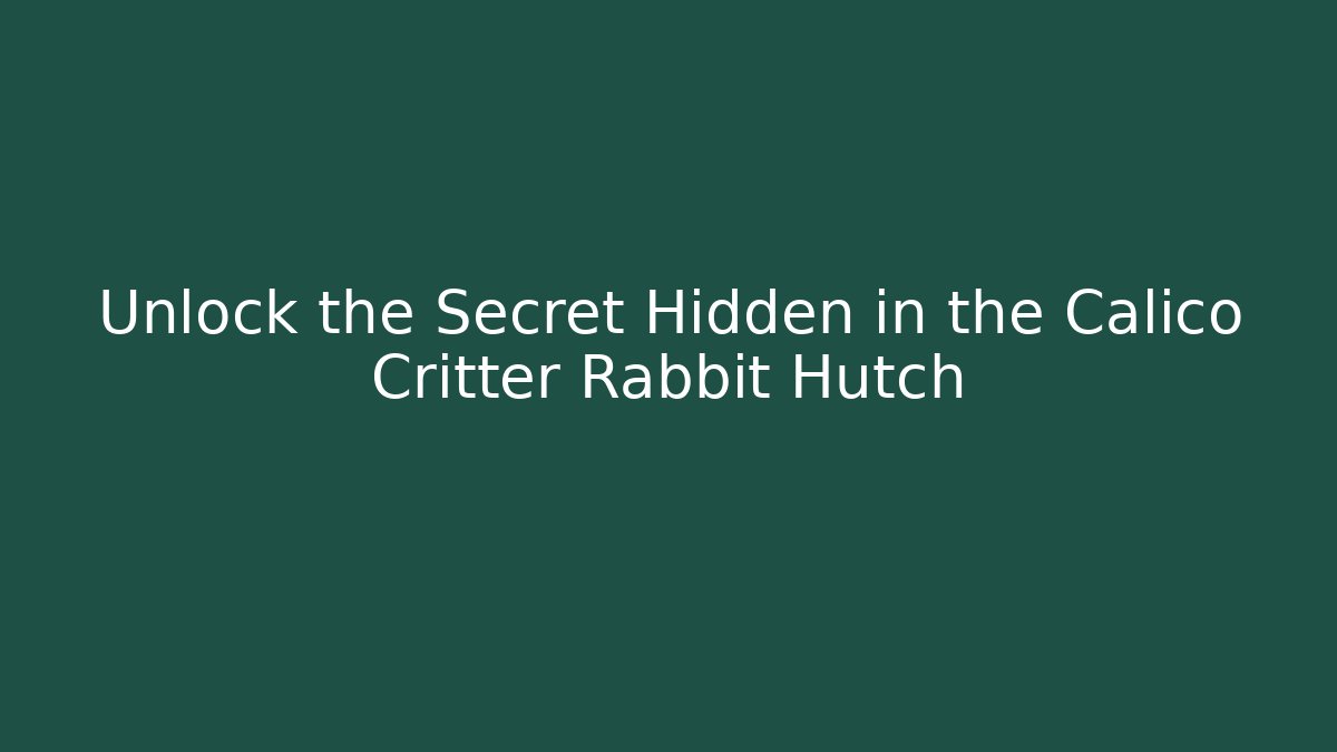 Unlock the Secret Hidden in the Calico Critter Rabbit Hutch