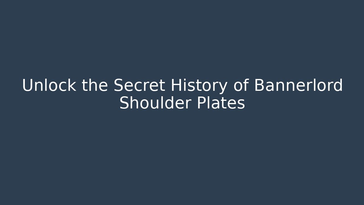 Unlock the Secret History of Bannerlord Shoulder Plates
