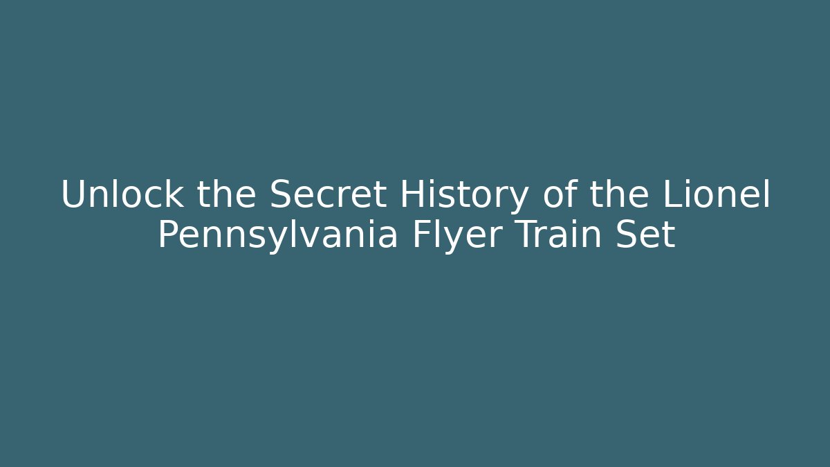 Unlock the Secret History of the Lionel Pennsylvania Flyer Train Set
