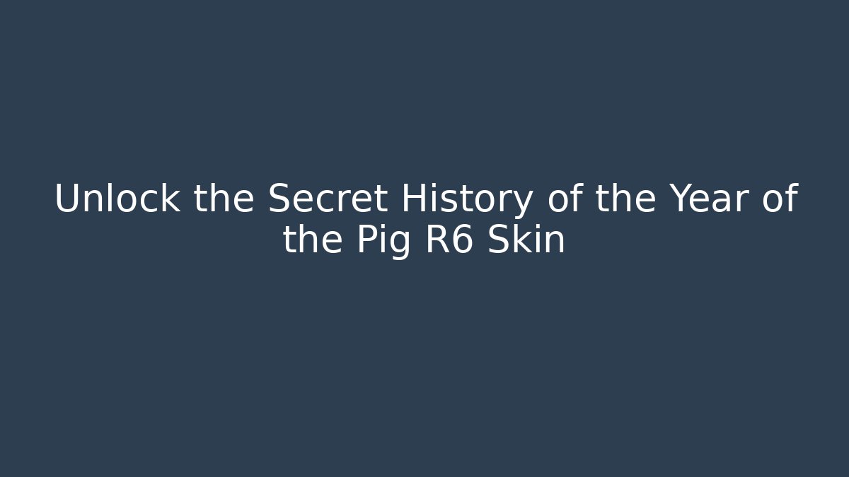 Unlock the Secret History of the Year of the Pig R6 Skin