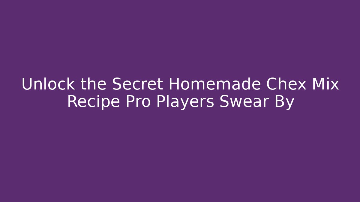 Unlock the Secret Homemade Chex Mix Recipe Pro Players Swear By