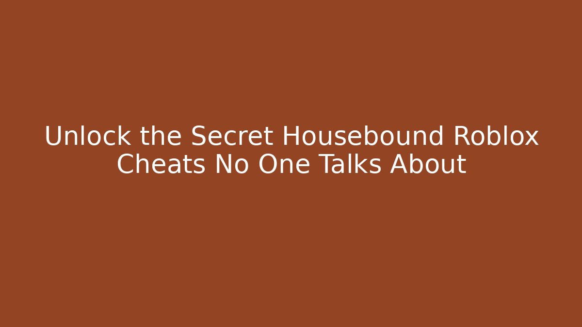 Unlock the Secret Housebound Roblox Cheats No One Talks About