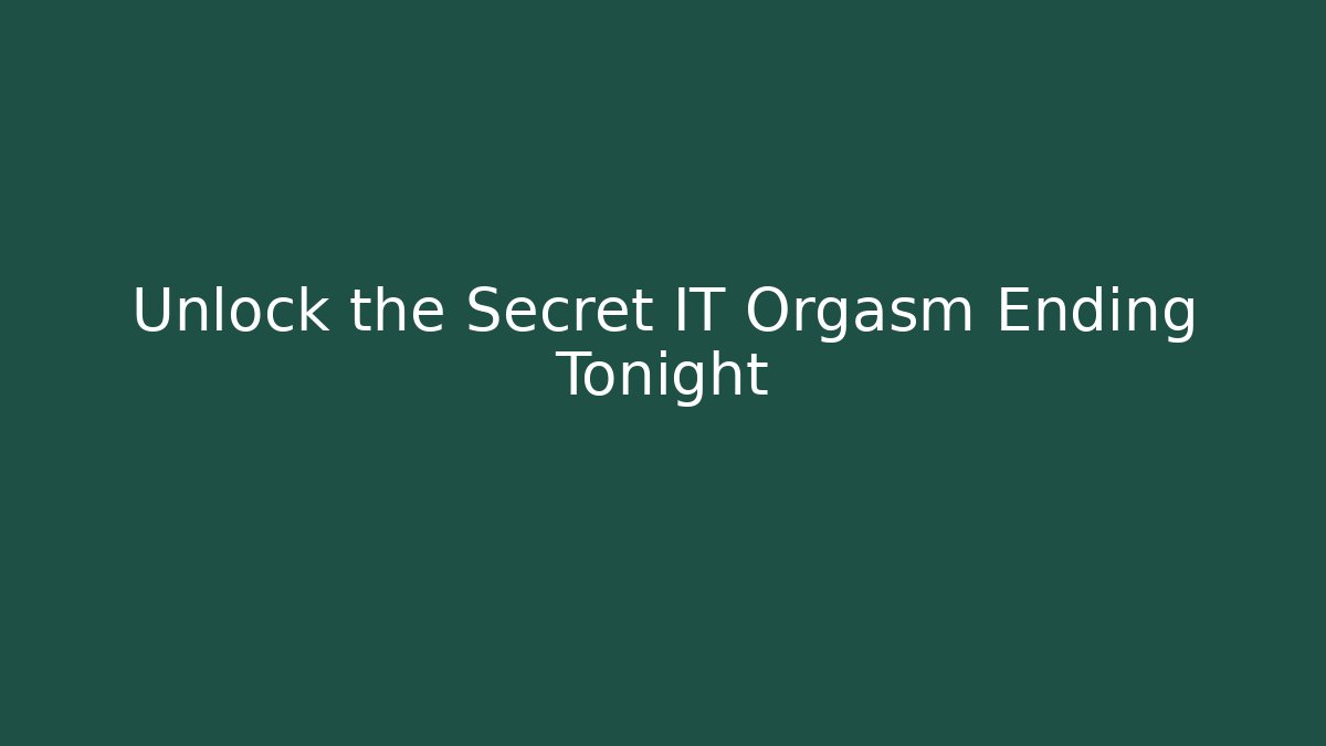 Unlock the Secret IT Orgasm Ending Tonight