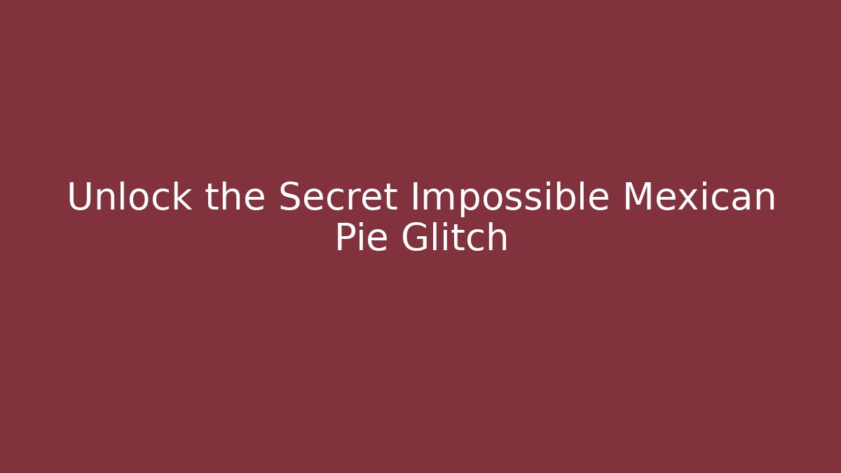 Unlock the Secret Impossible Mexican Pie Glitch
