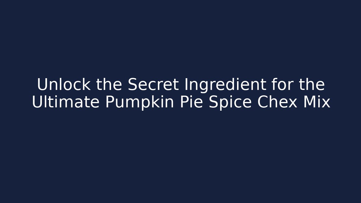 Unlock the Secret Ingredient for the Ultimate Pumpkin Pie Spice Chex Mix