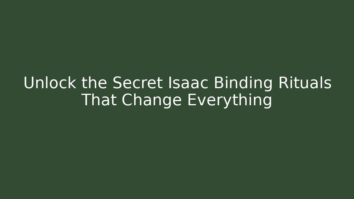 Unlock the Secret Isaac Binding Rituals That Change Everything