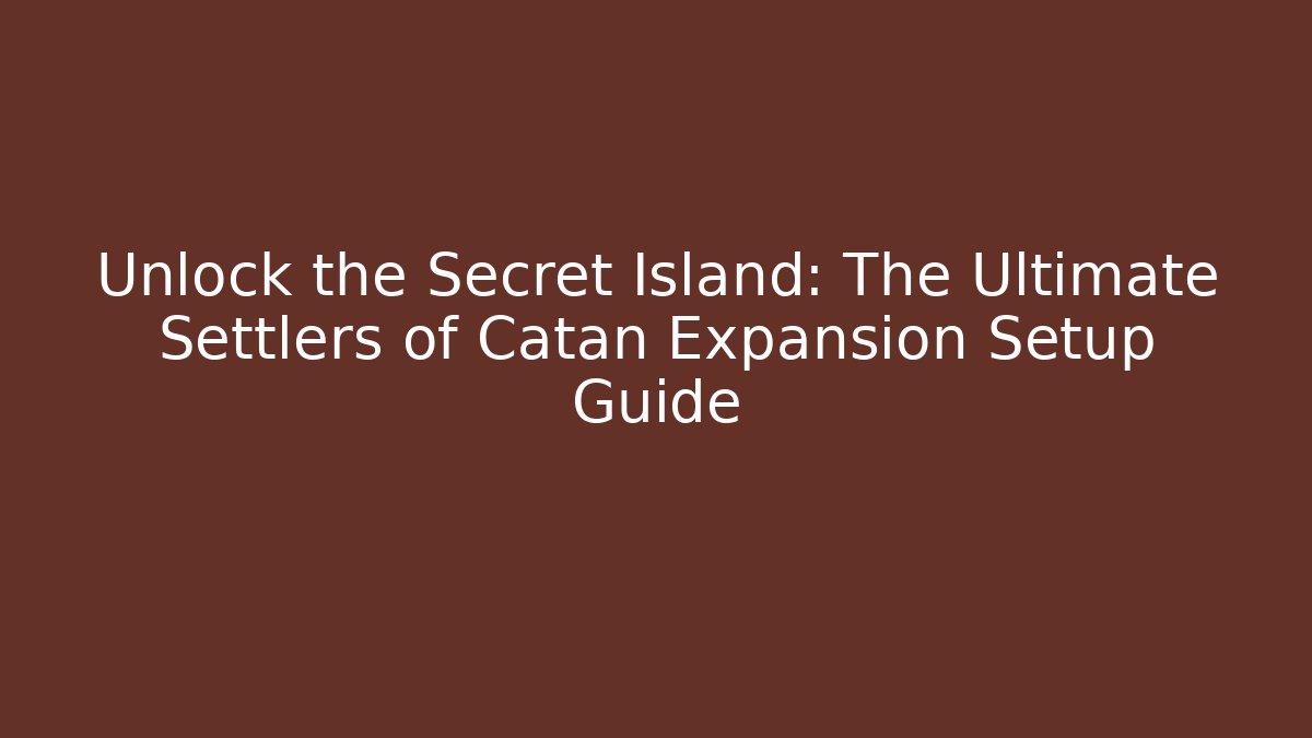 Unlock the Secret Island: The Ultimate Settlers of Catan Expansion Setup Guide